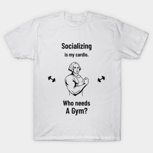 Socializing is my cardio. Who needs a Gym? T-Shirt